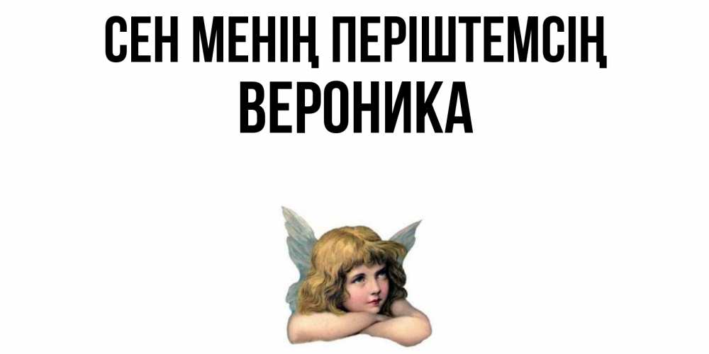 Күн сайын ашық хат с именем, Вероника Сен менің періштемсің ангел Онлайн тегін жүктеп алу тілектері бар керемет карта 