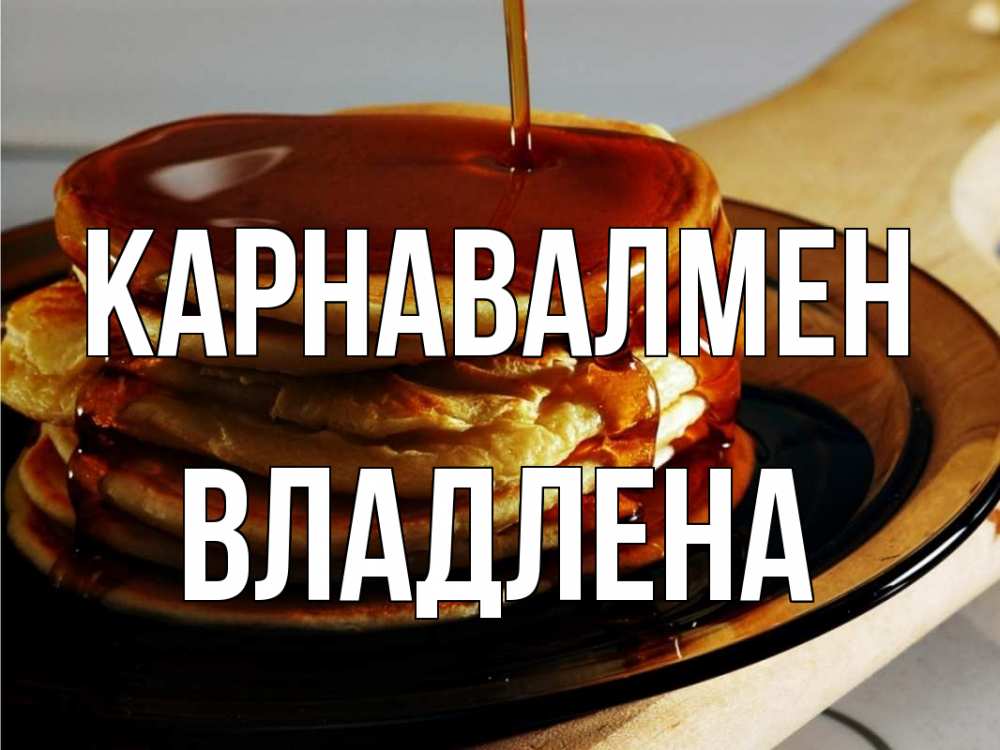 Күн сайын ашық хат с именем, Владлена Карнавалмен блины Онлайн тегін жүктеп алу тілектері бар керемет карта 