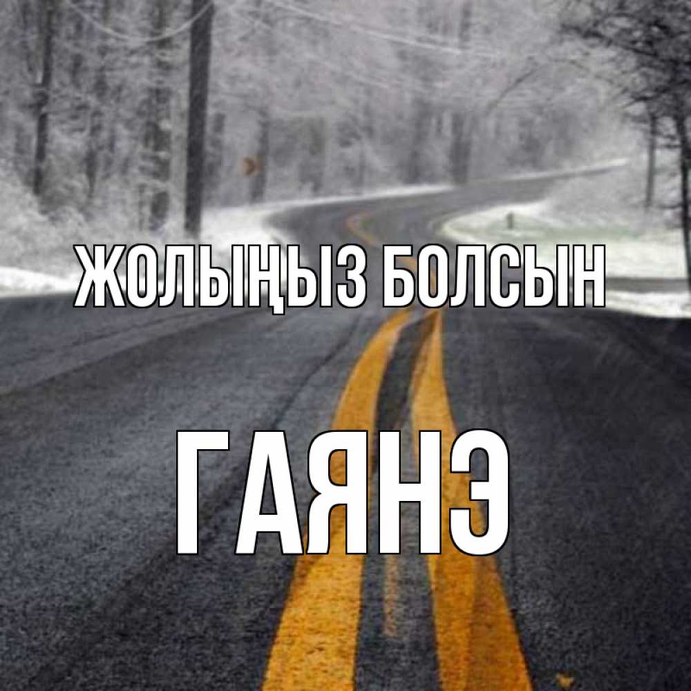 Күн сайын ашық хат с именем, Гаянэ Жолыңыз болсын хорошего вам путешествия Онлайн тегін жүктеп алу тілектері бар керемет карта 
