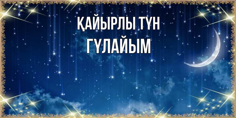 Күн сайын ашық хат с именем, ГҮЛАЙЫМ Қайырлы түн звездопад и месяц на открытках ко сну Онлайн тегін жүктеп алу тілектері бар керемет карта 