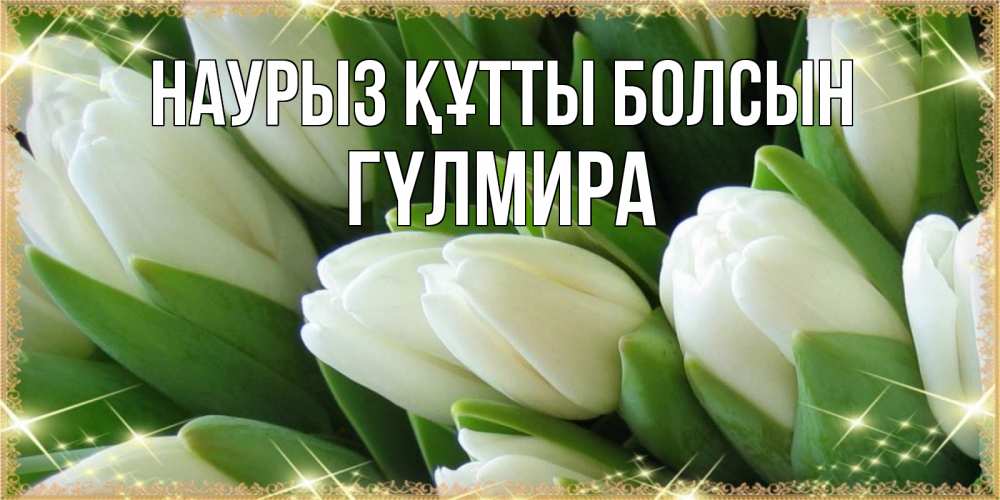 Күн сайын ашық хат с именем, ГҮЛМИРА Наурыз құтты болсын поздравляем с наурызом Онлайн тегін жүктеп алу тілектері бар керемет карта 