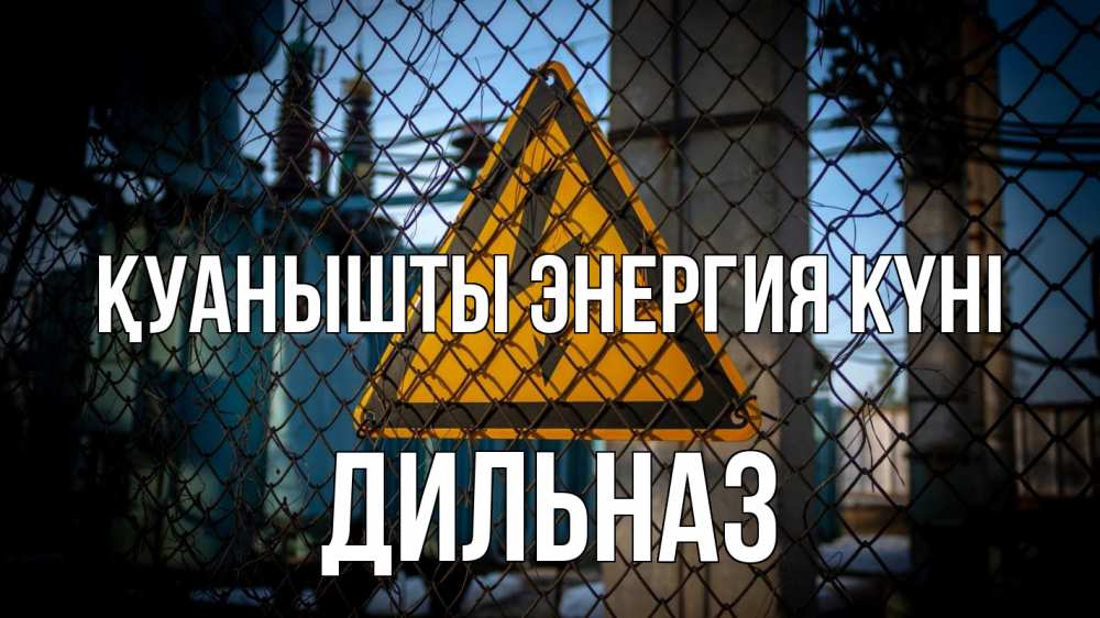 Күн сайын ашық хат с именем, ДИЛЬНАЗ Қуанышты энергия күні трансформаторная подстанция Онлайн тегін жүктеп алу тілектері бар керемет карта 