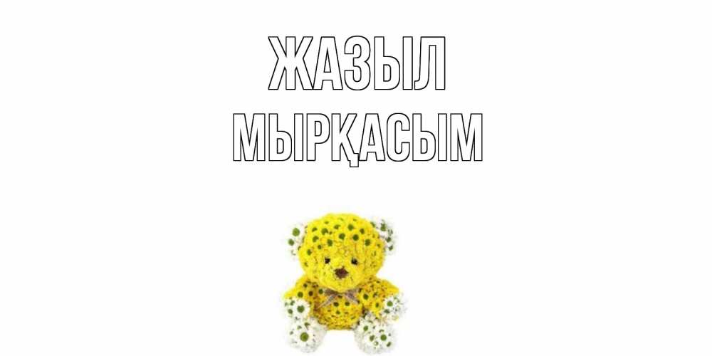 Күн сайын ашық хат с именем, МЫРҚАСЫМ Жазыл мишка Онлайн тегін жүктеп алу тілектері бар керемет карта 