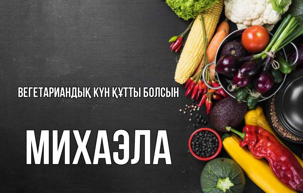 Күн сайын ашық хат с именем, Михаэла Вегетариандық күн құтты болсын день вегана Онлайн тегін жүктеп алу тілектері бар керемет карта 