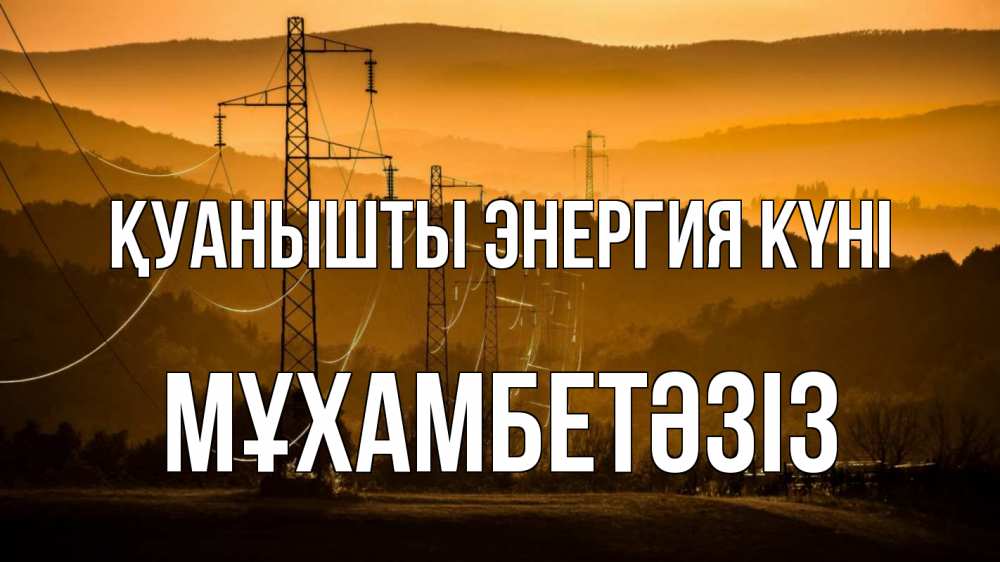 Күн сайын ашық хат с именем, МҰХАМБЕТӘЗІЗ Қуанышты энергия күні ЛЭП провода горы закат Онлайн тегін жүктеп алу тілектері бар керемет карта 