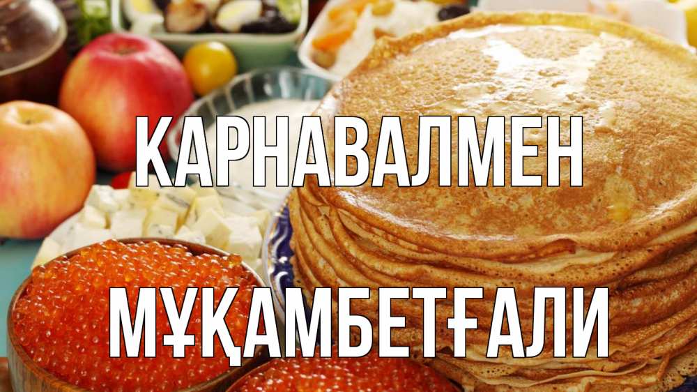 Күн сайын ашық хат с именем, Мұқамбетғали Карнавалмен блины Онлайн тегін жүктеп алу тілектері бар керемет карта 