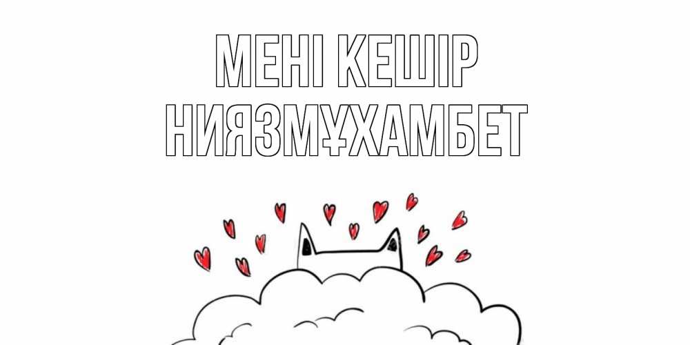 Күн сайын ашық хат с именем, НИЯЗМҰХАМБЕТ Мені кешір прости меня Онлайн тегін жүктеп алу тілектері бар керемет карта 
