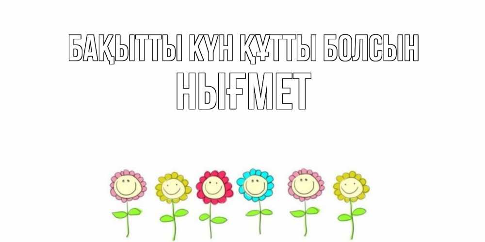 Күн сайын ашық хат с именем, НЫҒМЕТ Бақытты күн құтты болсын улыбка, цветы Онлайн тегін жүктеп алу тілектері бар керемет карта 
