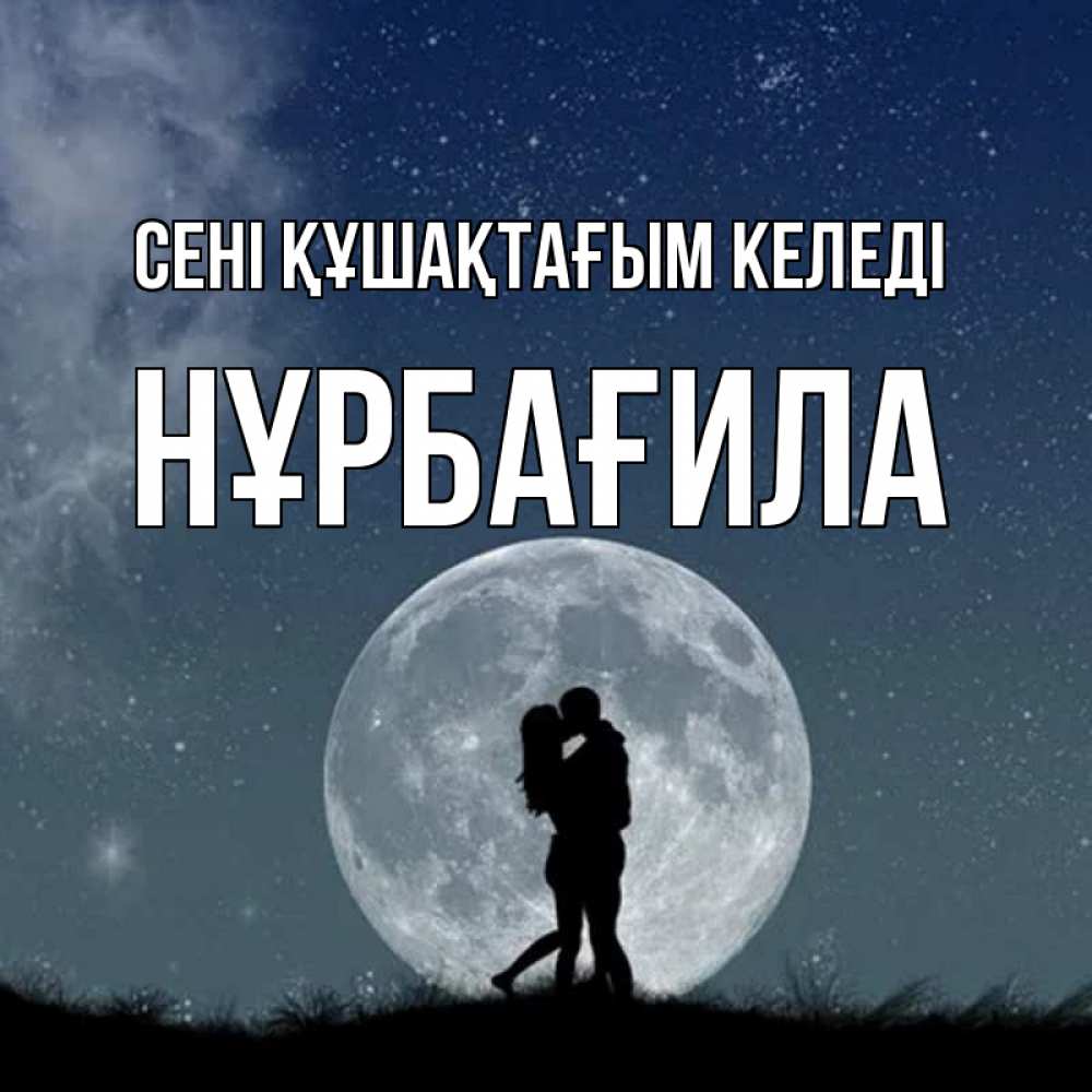Күн сайын ашық хат с именем, НҰРБАҒИЛА сені құшақтағым келеді сладкая парочка Онлайн тегін жүктеп алу тілектері бар керемет карта 