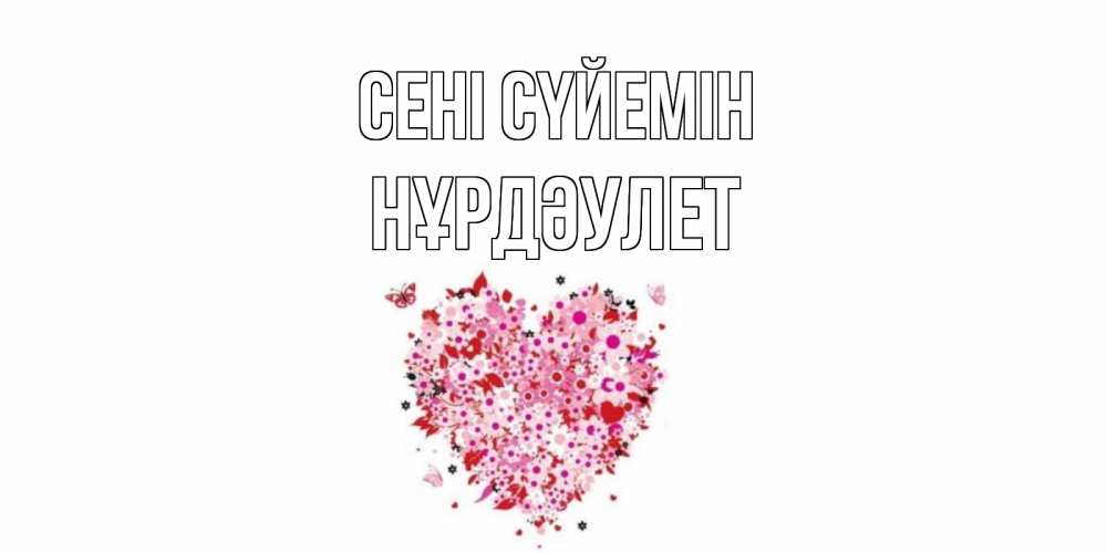 Күн сайын ашық хат с именем, НҰРДӘУЛЕТ Сені сүйемін сердце Онлайн тегін жүктеп алу тілектері бар керемет карта 