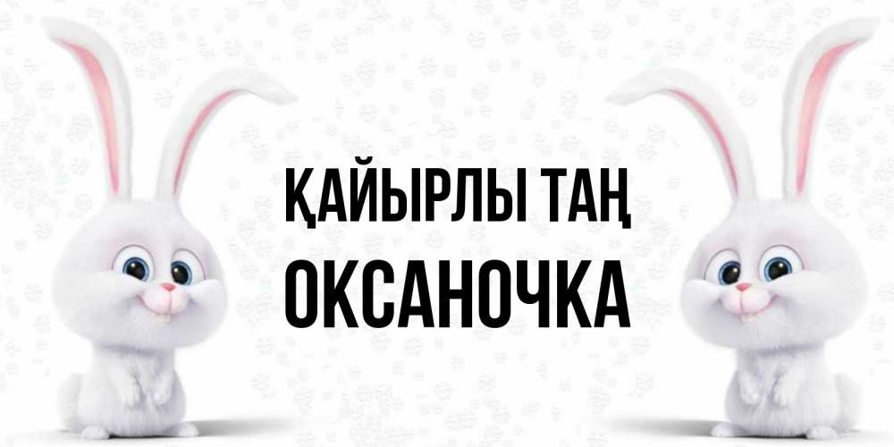 Күн сайын ашық хат с именем, Оксаночка Қайырлы таң кролики с длинными ушками Онлайн тегін жүктеп алу тілектері бар керемет карта 