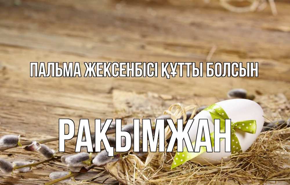 Күн сайын ашық хат с именем, Рақымжан Пальма жексенбісі құтты болсын верба Онлайн тегін жүктеп алу тілектері бар керемет карта 