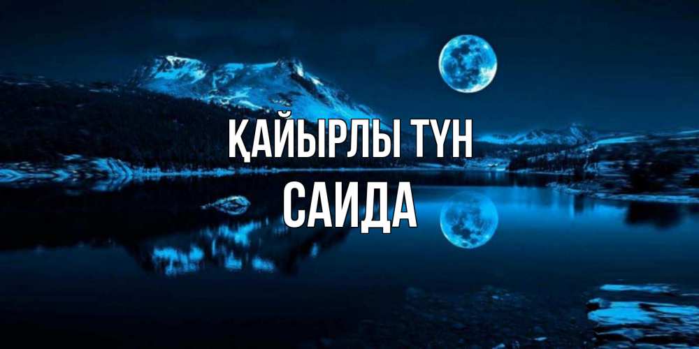 Күн сайын ашық хат с именем, Саида Қайырлы түн луна, озеро, горы Онлайн тегін жүктеп алу тілектері бар керемет карта 