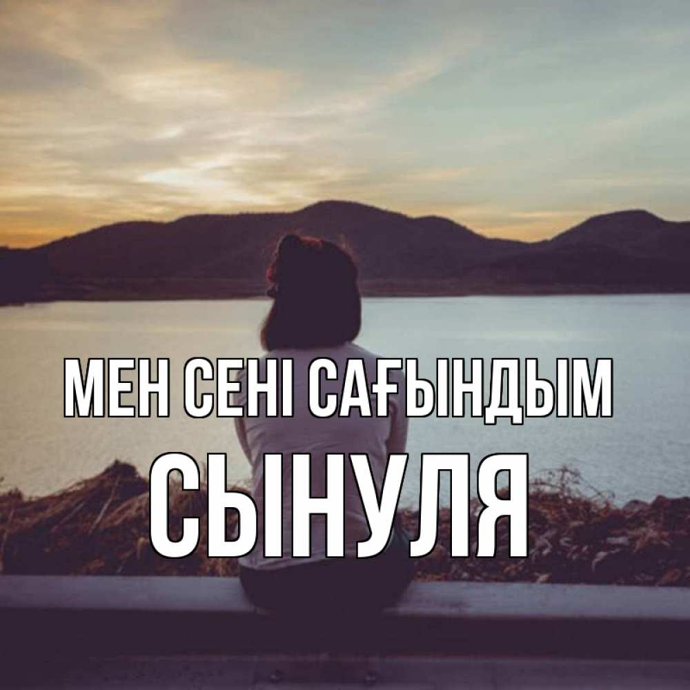 Күн сайын ашық хат с именем, Сынуля Мен сені сағындым я уже соскучилась Онлайн тегін жүктеп алу тілектері бар керемет карта 