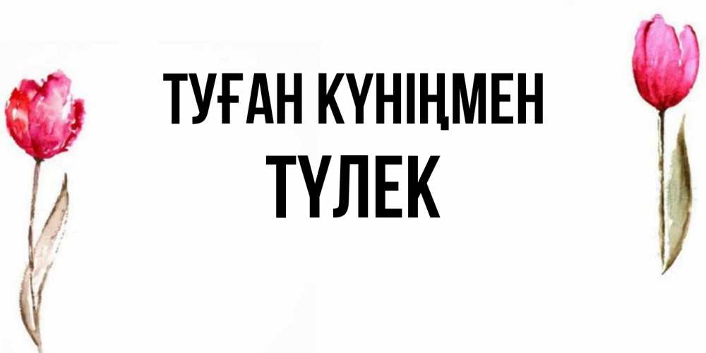 Күн сайын ашық хат с именем, ТҮЛЕК Туған күніңмен открытки акварелью с цветами Онлайн тегін жүктеп алу тілектері бар керемет карта 