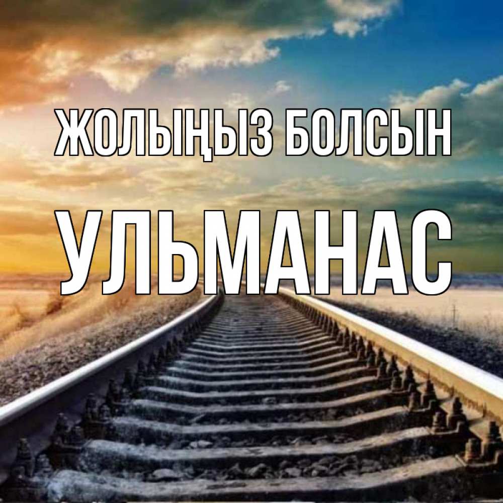 Күн сайын ашық хат с именем, Ульманас Жолыңыз болсын рельсы уходящие в даль Онлайн тегін жүктеп алу тілектері бар керемет карта 