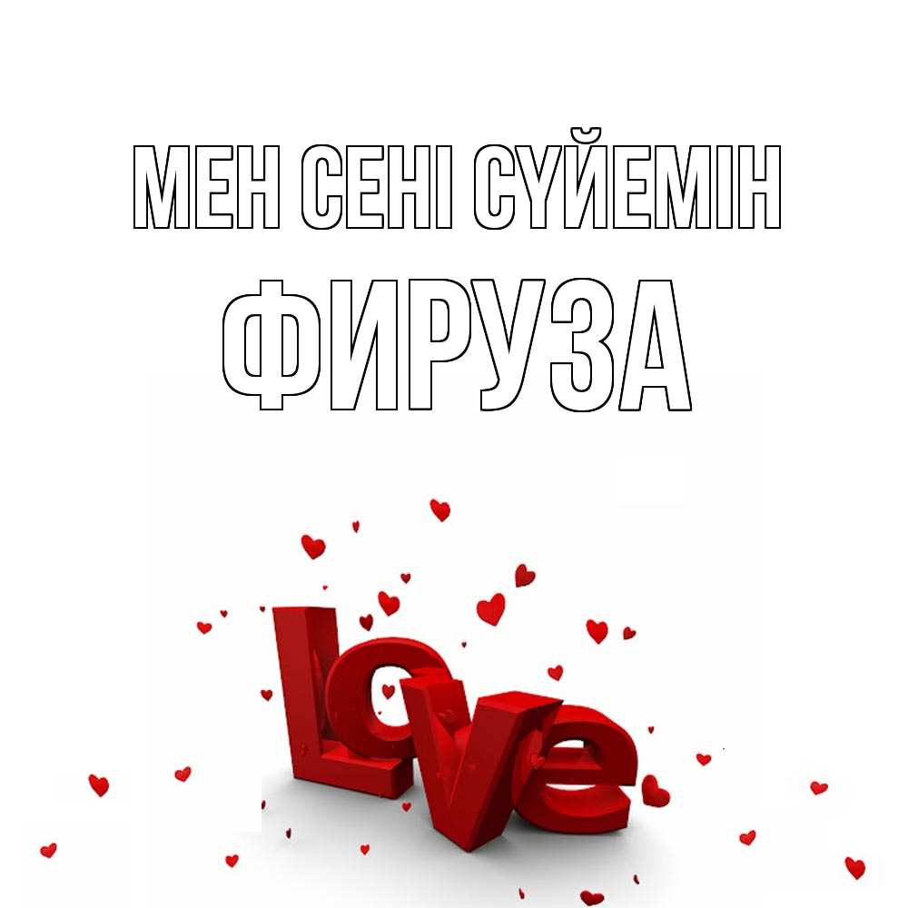 Күн сайын ашық хат с именем, ФИРУЗА Мен сені сүйемін love Онлайн тегін жүктеп алу тілектері бар керемет карта 