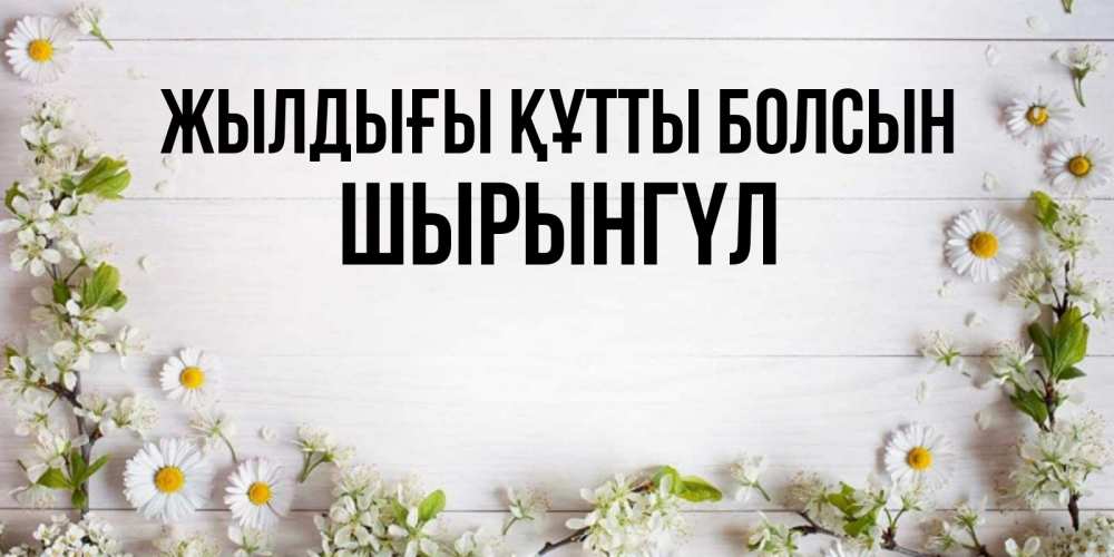 Күн сайын ашық хат с именем, ШЫРЫНГҮЛ Жылдығы құтты болсын Воздушные шары Онлайн тегін жүктеп алу тілектері бар керемет карта 
