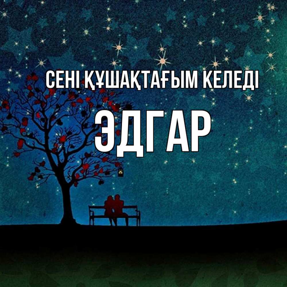 Күн сайын ашық хат с именем, Эдгар сені құшақтағым келеді много звезд Онлайн тегін жүктеп алу тілектері бар керемет карта 