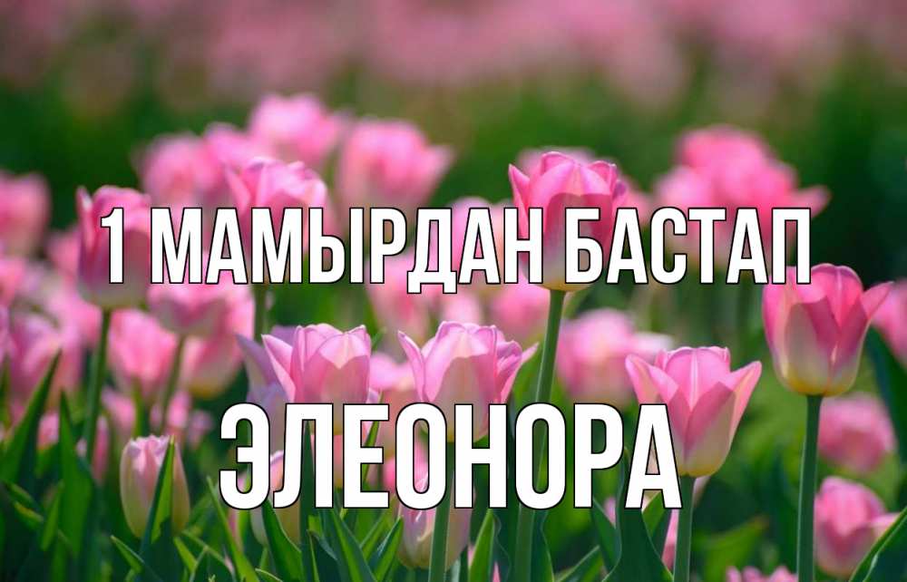Күн сайын ашық хат с именем, Элеонора 1 мамырдан бастап С 1 мая Онлайн тегін жүктеп алу тілектері бар керемет карта 