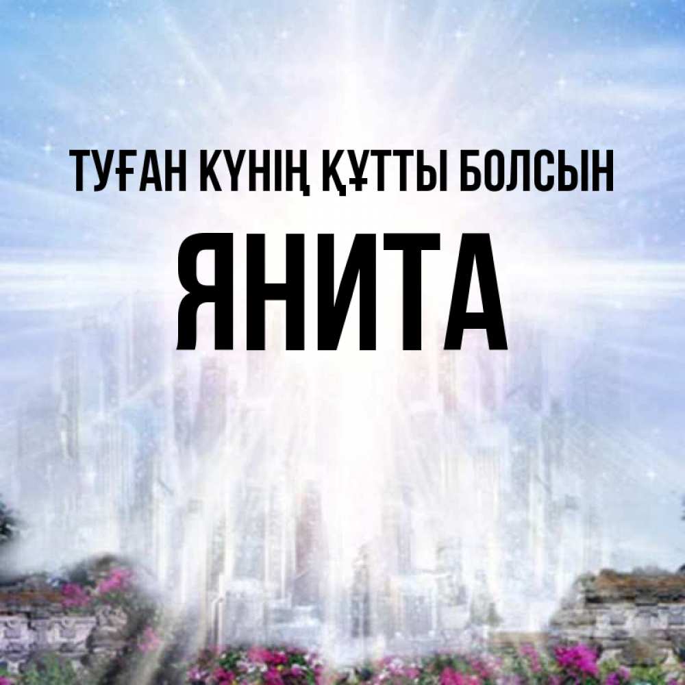 Күн сайын ашық хат с именем, Янита Туған күнің құтты болсын небесный свет Онлайн тегін жүктеп алу тілектері бар керемет карта 