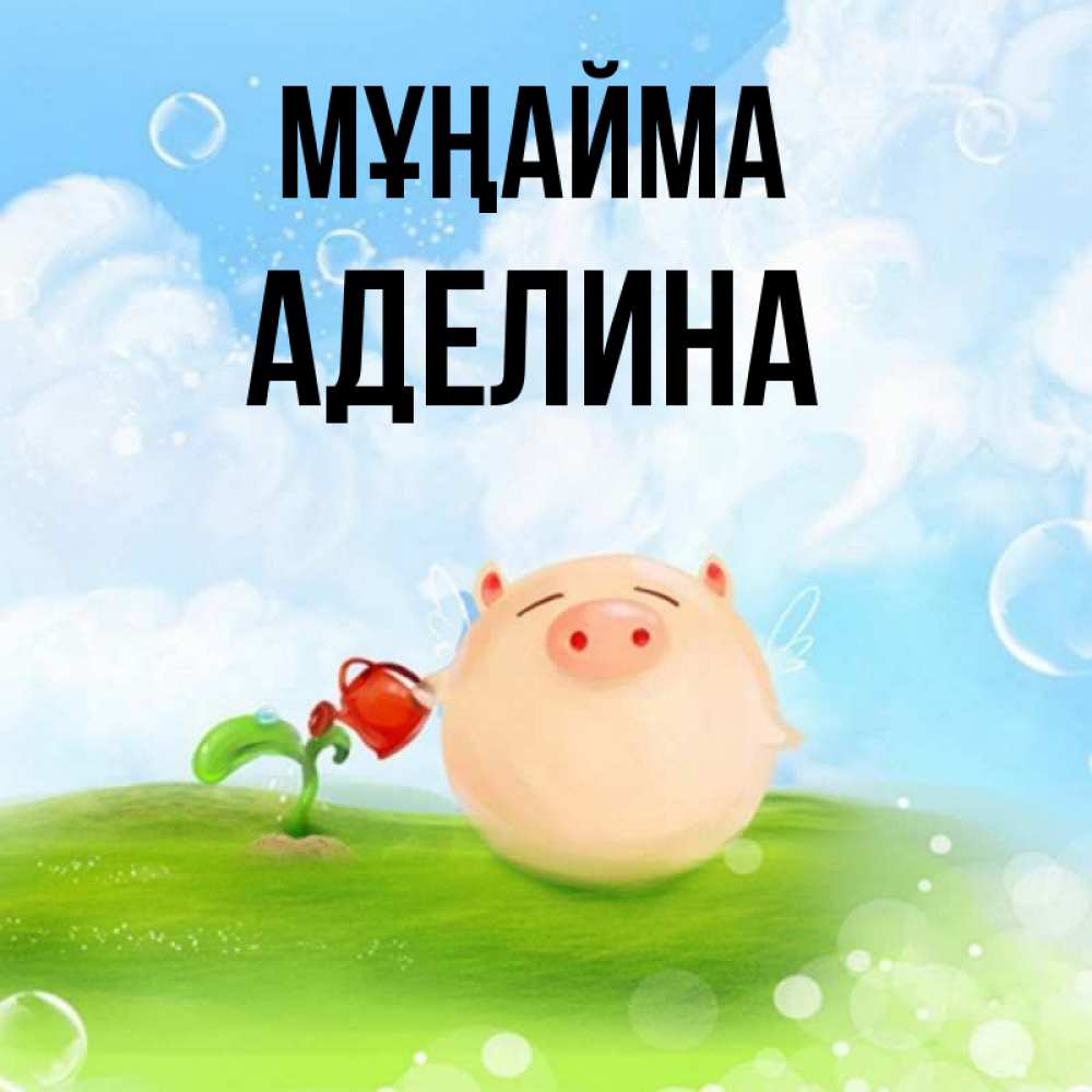 Күн сайын ашық хат с именем, Аделина Мұңайма поливает цветок порося Онлайн тегін жүктеп алу тілектері бар керемет карта 