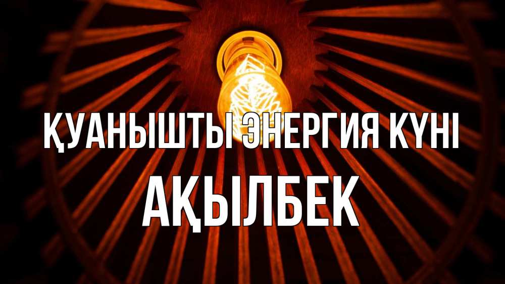Күн сайын ашық хат с именем, Ақылбек Қуанышты энергия күні лампа Онлайн тегін жүктеп алу тілектері бар керемет карта 