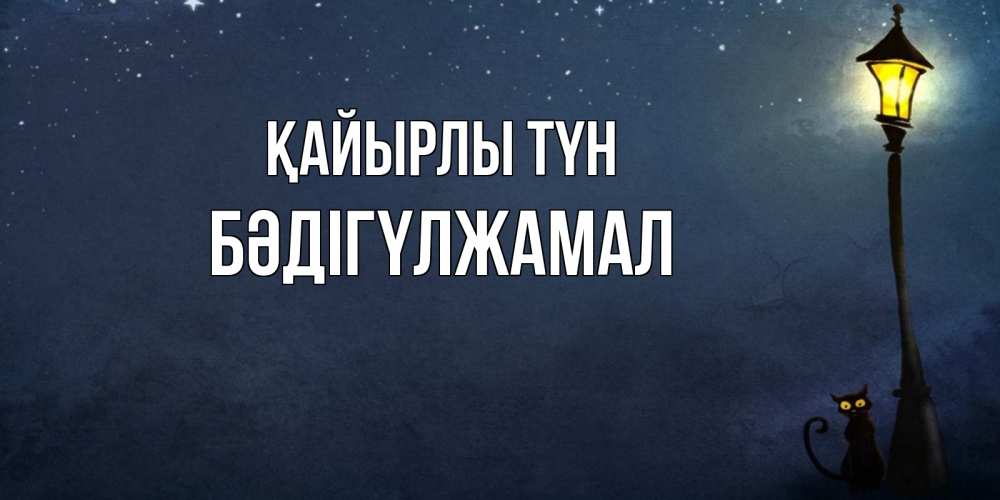 Күн сайын ашық хат с именем, БӘДІГҮЛЖАМАЛ Қайырлы түн желтый фонарь на пустой улице Онлайн тегін жүктеп алу тілектері бар керемет карта 
