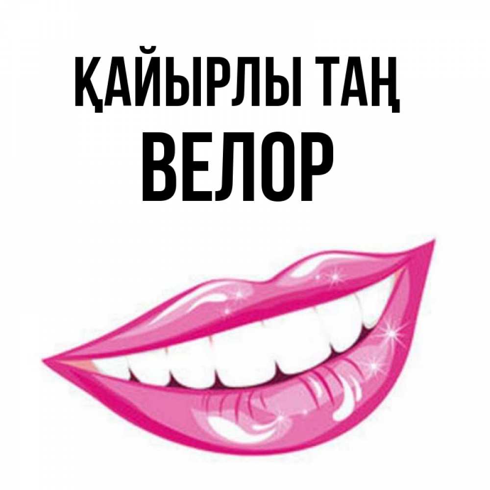 Күн сайын ашық хат с именем, Велор Қайырлы таң розовые губы и белые зубы Онлайн тегін жүктеп алу тілектері бар керемет карта 