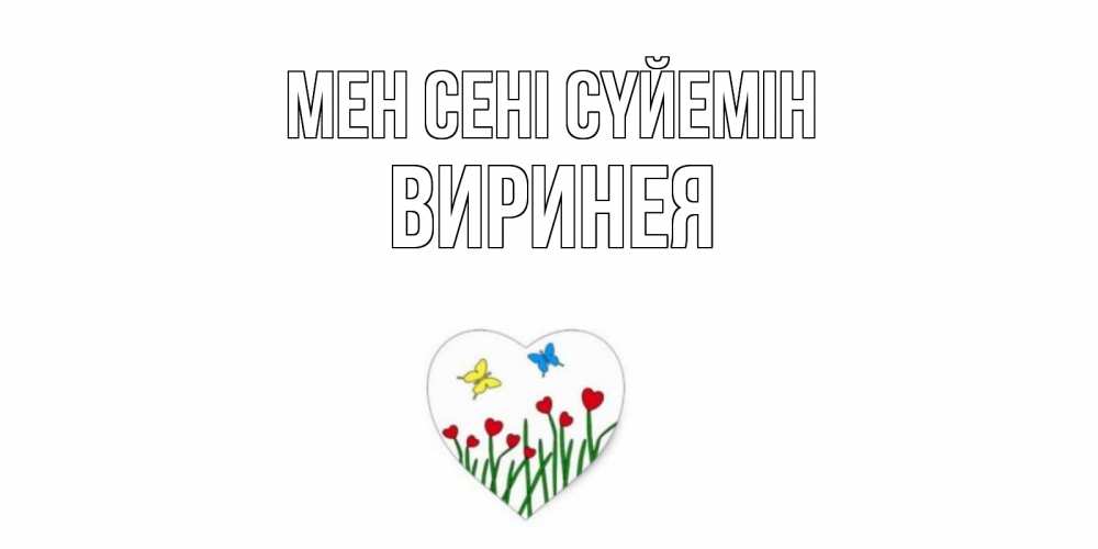 Күн сайын ашық хат с именем, Виринея Мен сені сүйемін сердечки, бабочки Онлайн тегін жүктеп алу тілектері бар керемет карта 