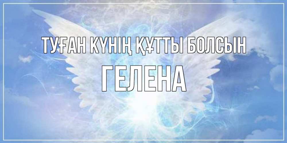Күн сайын ашық хат с именем, Гелена Туған күнің құтты болсын Белый ангел на небе 1 Онлайн тегін жүктеп алу тілектері бар керемет карта 