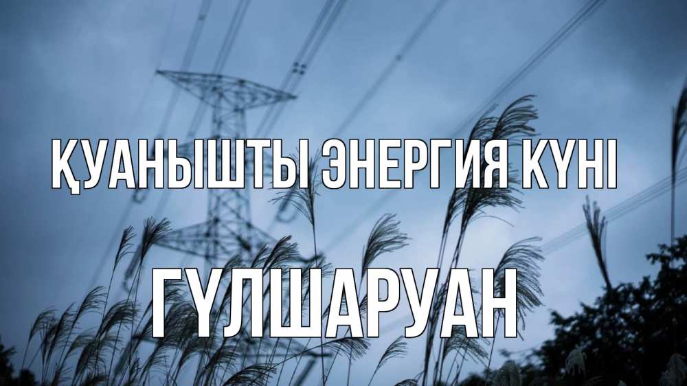 Күн сайын ашық хат с именем, ГҮЛШАРУАН Қуанышты энергия күні ЛЭП электричество Онлайн тегін жүктеп алу тілектері бар керемет карта 
