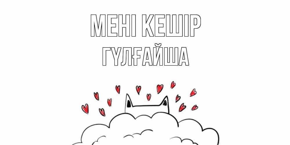Күн сайын ашық хат с именем, ГҮЛҒАЙША Мені кешір прости меня Онлайн тегін жүктеп алу тілектері бар керемет карта 
