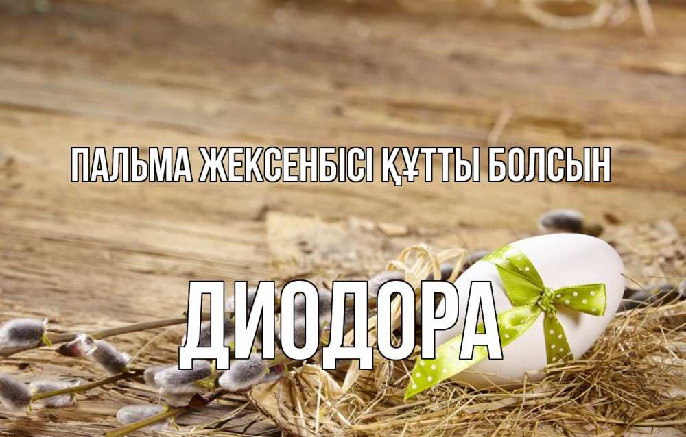 Күн сайын ашық хат с именем, Диодора Пальма жексенбісі құтты болсын верба Онлайн тегін жүктеп алу тілектері бар керемет карта 