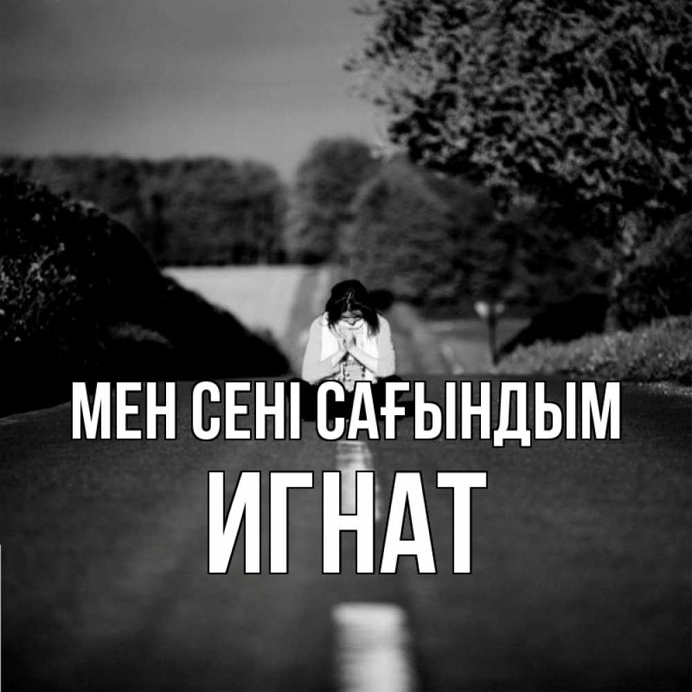 Күн сайын ашық хат с именем, Игнат Мен сені сағындым фото Онлайн тегін жүктеп алу тілектері бар керемет карта 