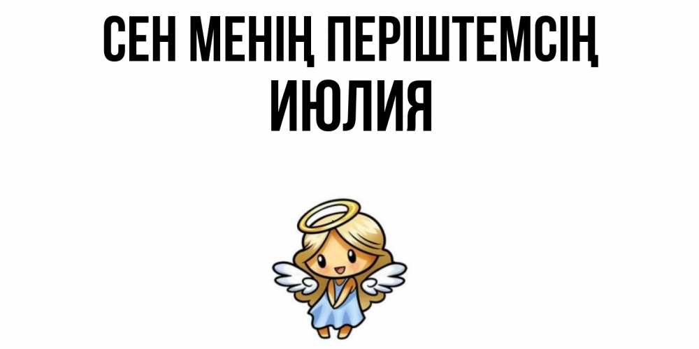 Күн сайын ашық хат с именем, Июлия Сен менің періштемсің ангел Онлайн тегін жүктеп алу тілектері бар керемет карта 