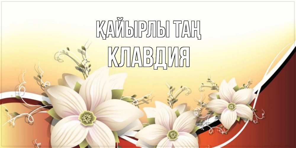 Күн сайын ашық хат с именем, Клавдия Қайырлы таң пожелания доброго утра Онлайн тегін жүктеп алу тілектері бар керемет карта 