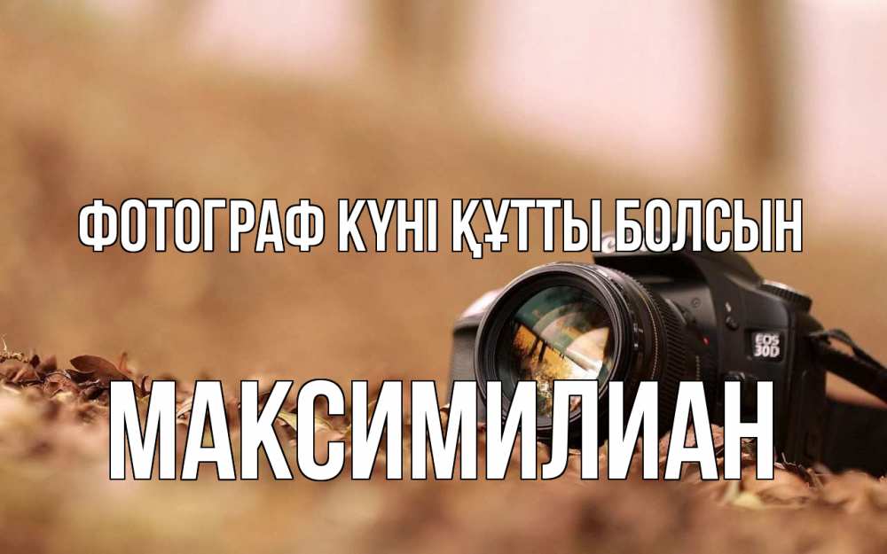 Күн сайын ашық хат с именем, Максимилиан Фотограф күні құтты болсын с днем фотографа Онлайн тегін жүктеп алу тілектері бар керемет карта 