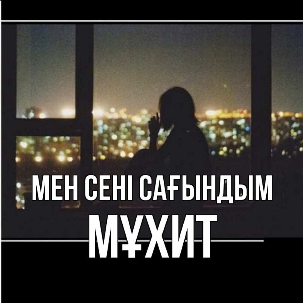 Күн сайын ашық хат с именем, МҰХИТ Мен сені сағындым у окна Онлайн тегін жүктеп алу тілектері бар керемет карта 