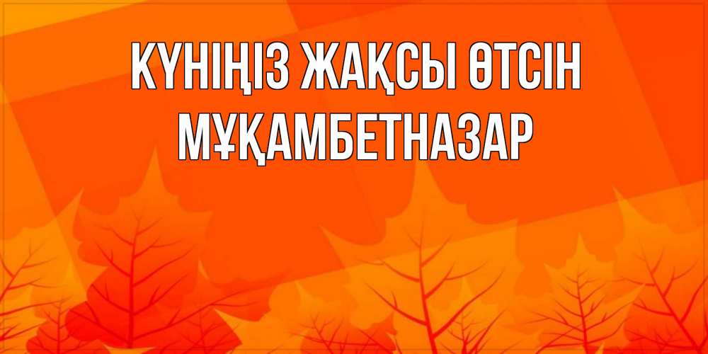 Күн сайын ашық хат с именем, Мұқамбетназар Күніңіз жақсы өтсін осеннее настроение Онлайн тегін жүктеп алу тілектері бар керемет карта 