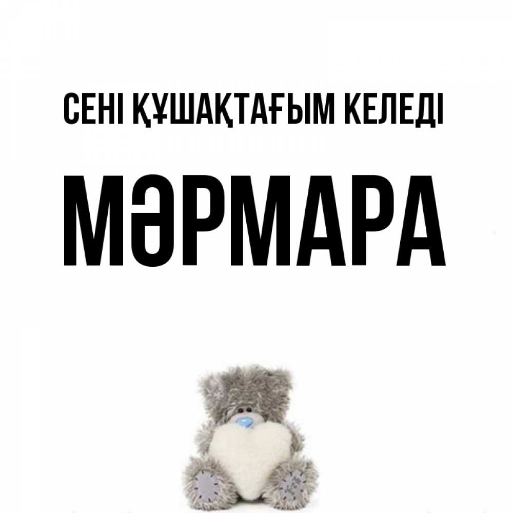 Күн сайын ашық хат с именем, МӘРМАРА сені құшақтағым келеді медвежонок с сердечком белого цвета Онлайн тегін жүктеп алу тілектері бар керемет карта 
