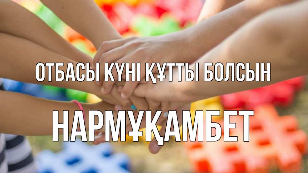 Күн сайын ашық хат с именем, НАРМҰҚАМБЕТ отбасы күні құтты болсын руки Онлайн тегін жүктеп алу тілектері бар керемет карта 