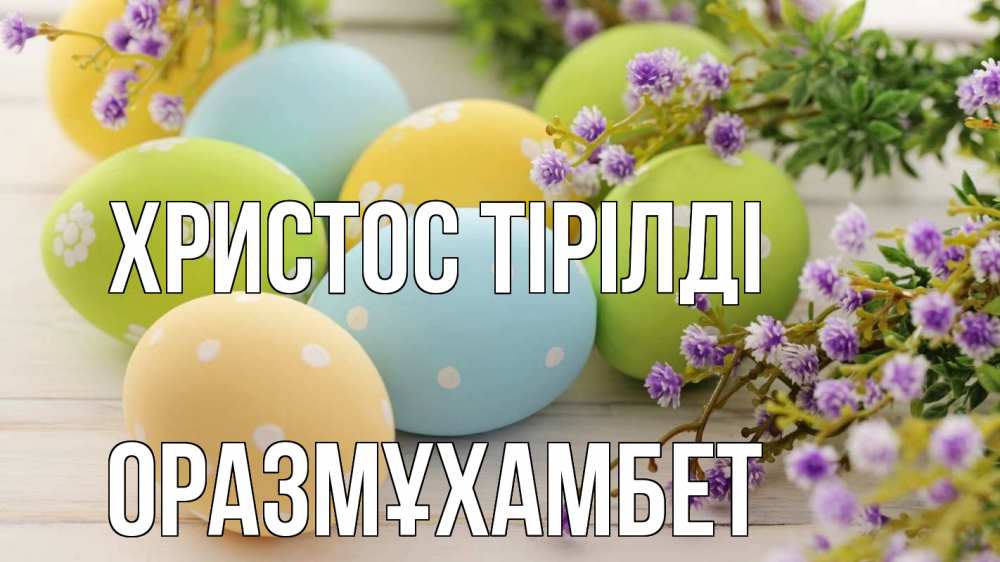 Күн сайын ашық хат с именем, ОРАЗМҰХАМБЕТ Христос тірілді пасха Онлайн тегін жүктеп алу тілектері бар керемет карта 