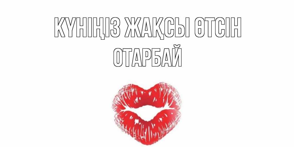 Күн сайын ашық хат с именем, ОТАРБАЙ Күніңіз жақсы өтсін Поцелуй Онлайн тегін жүктеп алу тілектері бар керемет карта 