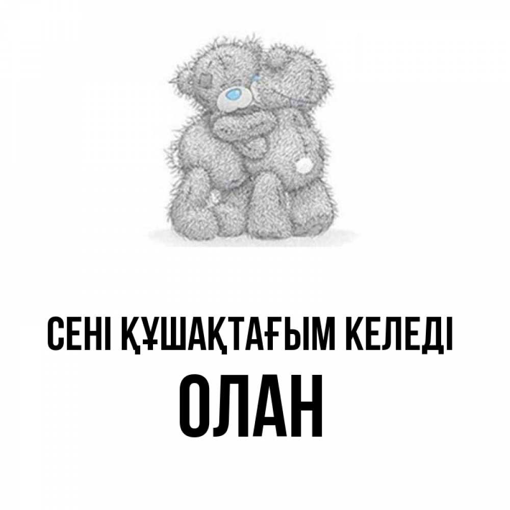 Күн сайын ашық хат с именем, Олан сені құшақтағым келеді два теддика Онлайн тегін жүктеп алу тілектері бар керемет карта 