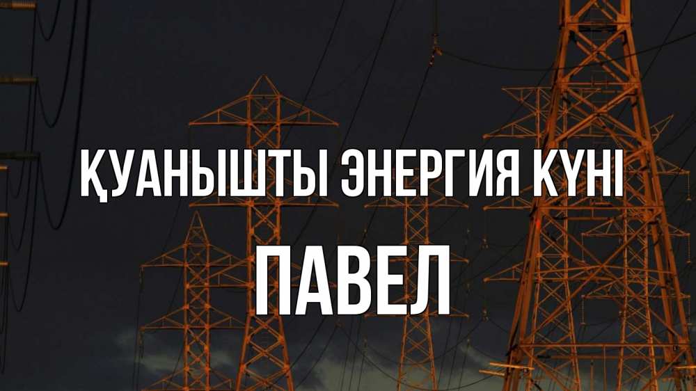 Күн сайын ашық хат с именем, Павел Қуанышты энергия күні ночь, лэп Онлайн тегін жүктеп алу тілектері бар керемет карта 