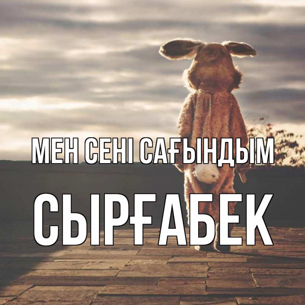 Күн сайын ашық хат с именем, СЫРҒАБЕК Мен сені сағындым даже в костюме зайца Онлайн тегін жүктеп алу тілектері бар керемет карта 