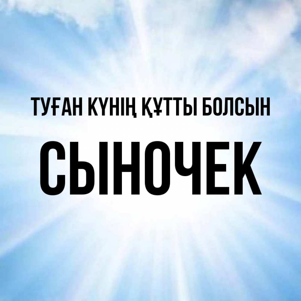 Күн сайын ашық хат с именем, Сыночек Туған күнің құтты болсын свет небесный Онлайн тегін жүктеп алу тілектері бар керемет карта 