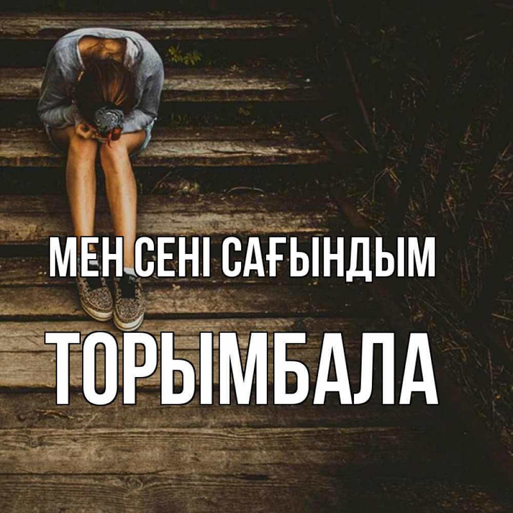 Күн сайын ашық хат с именем, ТОРЫМБАЛА Мен сені сағындым грущу Онлайн тегін жүктеп алу тілектері бар керемет карта 