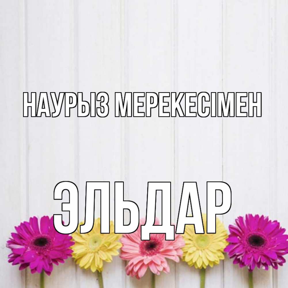 Күн сайын ашық хат с именем, Эльдар Наурыз мерекесімен женщинам 1 Онлайн тегін жүктеп алу тілектері бар керемет карта 